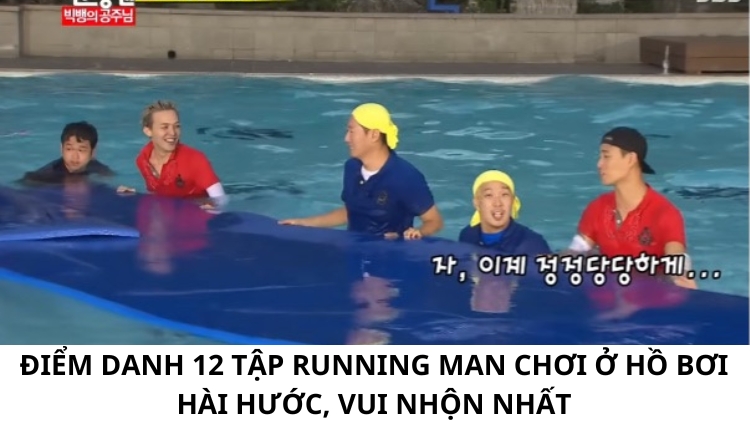 ĐIỂM DANH 12 TẬP RUNNING MAN CHƠI Ở HỒ BƠI HÀI HƯỚC, VUI NHỘN NHẤT