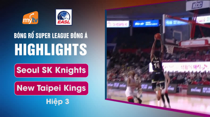 Seoul SK Knights vs New Taipei Kings - Hiệp 3 - East Asia Super League